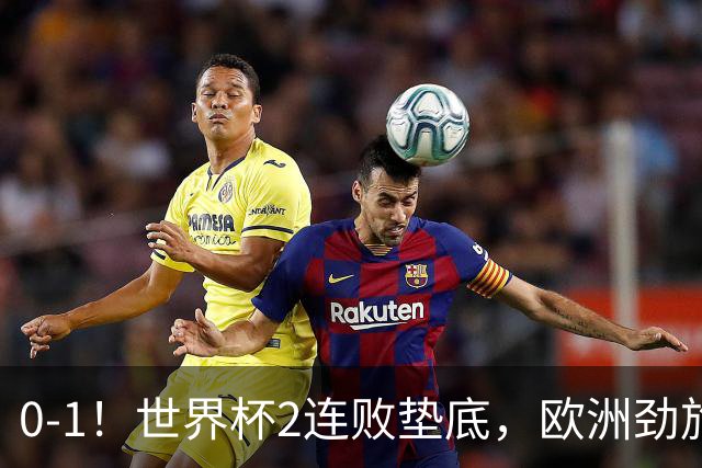 0-1！世界杯2连败垫底，欧洲劲旅出局！上次参赛获季军与国足同组